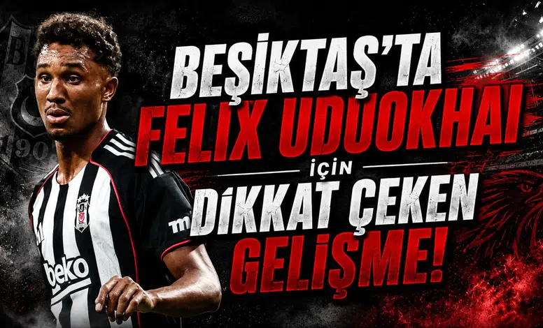 Beşiktaş’ta Felix Uduokhai İçin Dikkat Çeken Gelişme!