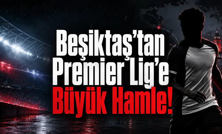Beşiktaş’tan Premier Lig’e Büyük Hamle!