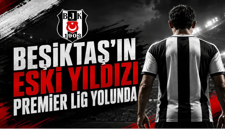 Beşiktaş'ın Eski Yıldızı Premier Lig Yolunda