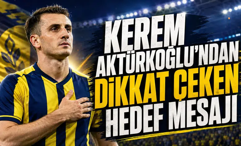 KEREM AKTÜRKOĞLU’NDAN DİKKAT ÇEKEN HEDEF MESAJI
