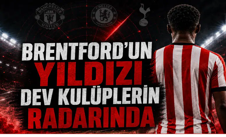 Brentford’un Yıldızı Dev Kulüplerin Radarında