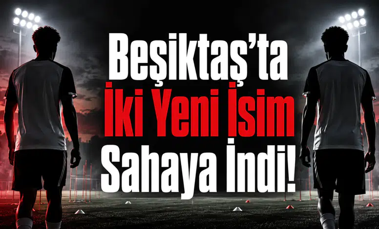 Beşiktaş’ta İki Yeni İsim Sahaya İndi!