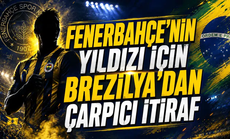 Fenerbahçe'nin Yıldızı İçin Brezilya'dan Çarpıcı İtiraf