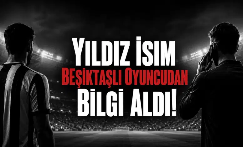 Yıldız İsim Beşiktaşlı Oyuncudan Bilgi Aldı!