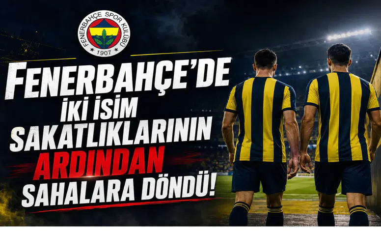 Fenerbahçe'de İki İsim Sakatlıklarının Ardından Sahalara Döndü!