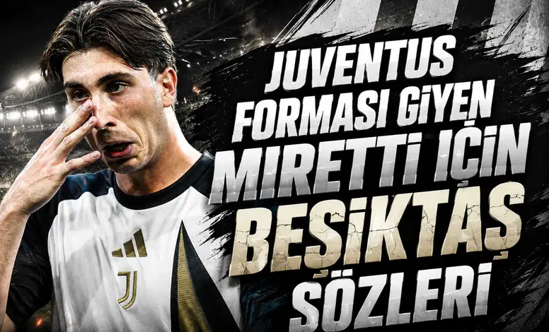 Juventus forması giyen Miretti için Beşiktaş sözleri