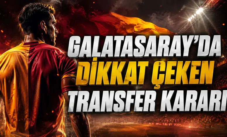 GALATASARAY’DA DİKKAT ÇEKEN TRANSFER KARARI