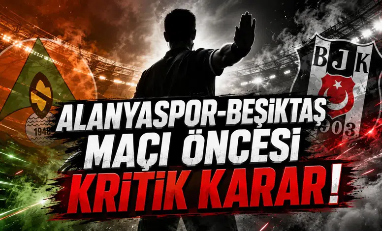 Alanyaspor-Beşiktaş Maçı Öncesi Kritik Karar!