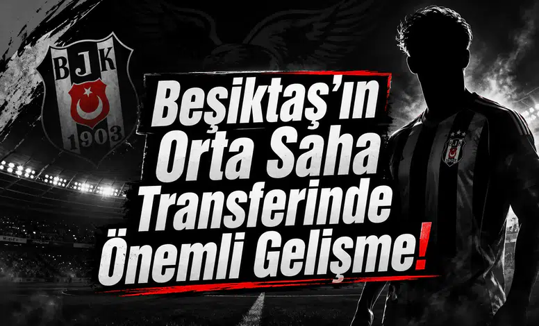Beşiktaş'ın Orta Saha Transferinde Önemli Gelişme!