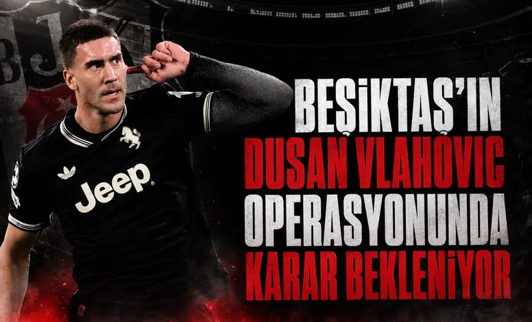 Beşiktaş'ın Dusan Vlahovic Operasyonunda Karar Bekleniyor