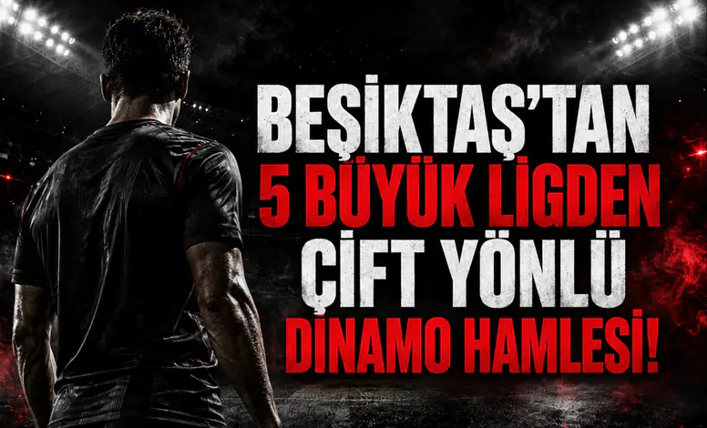 Beşiktaş'tan 5 Büyük Ligden Çift Yönlü Dinamo Hamlesi!