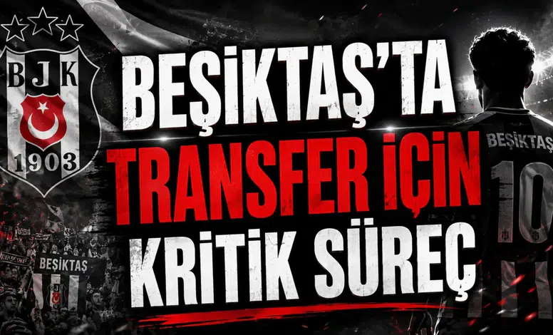 BEŞİKTAŞ’TA TRANSFER İÇİN KRİTİK SÜREÇ