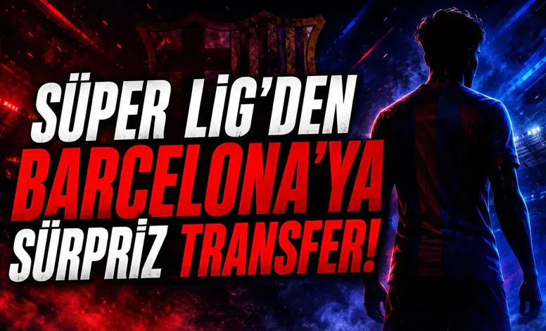 Süper Lig'den Barcelona'ya Sürpriz Transfer!