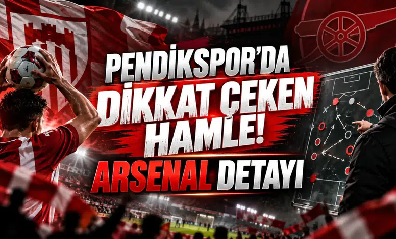PENDİKSPOR’DA DİKKAT ÇEKEN HAMLE! ARSENAL DETAYI