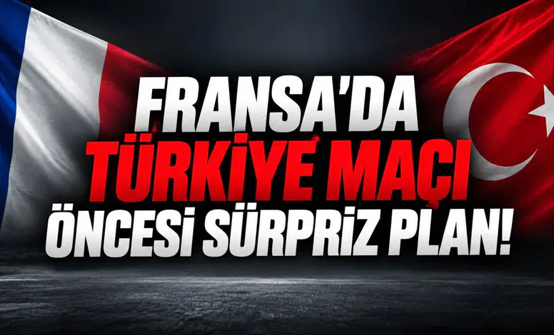 FRANSA’DA TÜRKİYE MAÇI ÖNCESİ SÜRPRİZ PLAN!