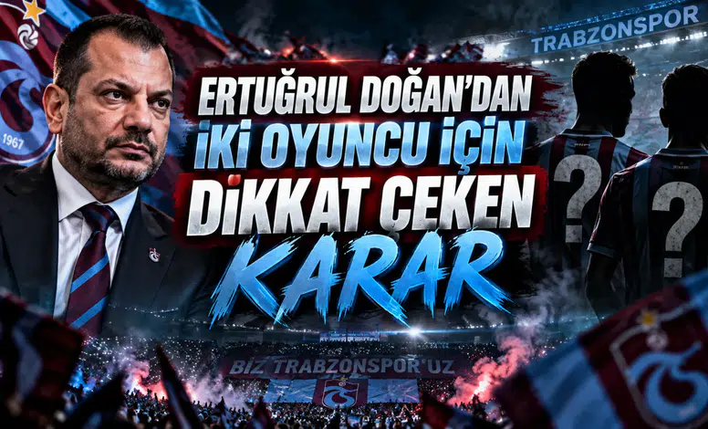 ERTUĞRUL DOĞAN’DAN İKİ OYUNCU İÇİN DİKKAT ÇEKEN KARAR