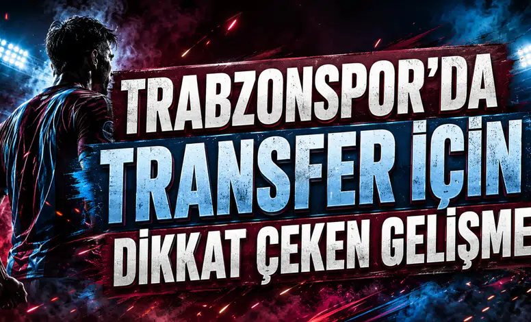 TRABZONSPOR’DA TRANSFER İÇİN DİKKAT ÇEKEN GELİŞME