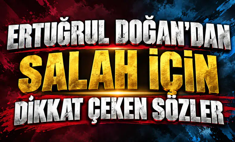ERTUĞRUL DOĞAN’DAN SALAH İÇİN DİKKAT ÇEKEN SÖZLER