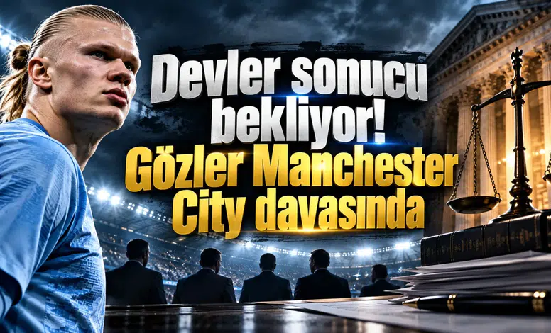 Devler sonucu bekliyor! Gözler Manchester City davasında
