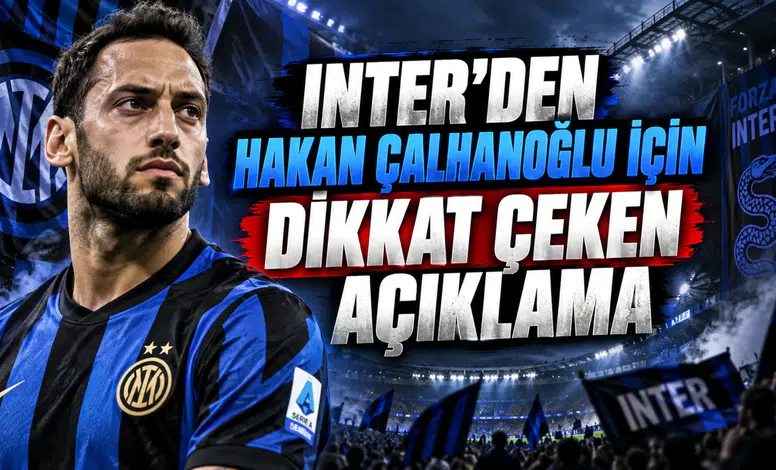 INTER’DEN HAKAN ÇALHANOĞLU İÇİN DİKKAT ÇEKEN AÇIKLAMA