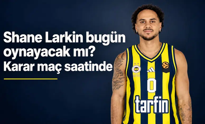 Shane Larkin bugün oynayacak mı? Karar maç saatinde