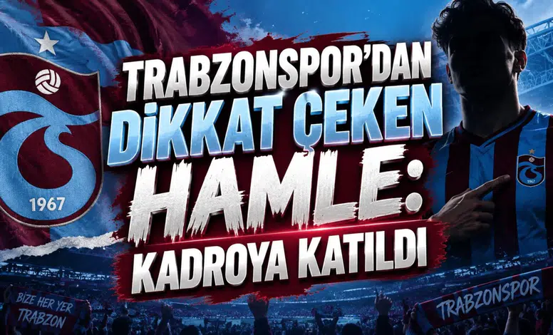 TRABZONSPOR’DAN DİKKAT ÇEKEN HAMLE: KADROYA KATILDI