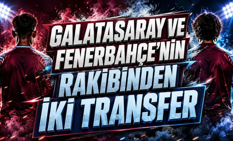 GALATASARAY VE FENERBAHÇE’NİN RAKİBİNDEN İKİ TRANSFER