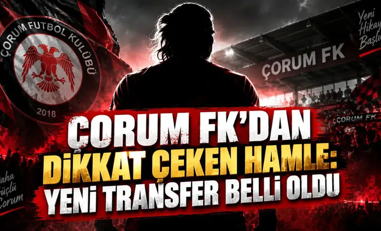 ÇORUM FK’DAN DİKKAT ÇEKEN HAMLE: YENİ TRANSFER BELLİ OLDU