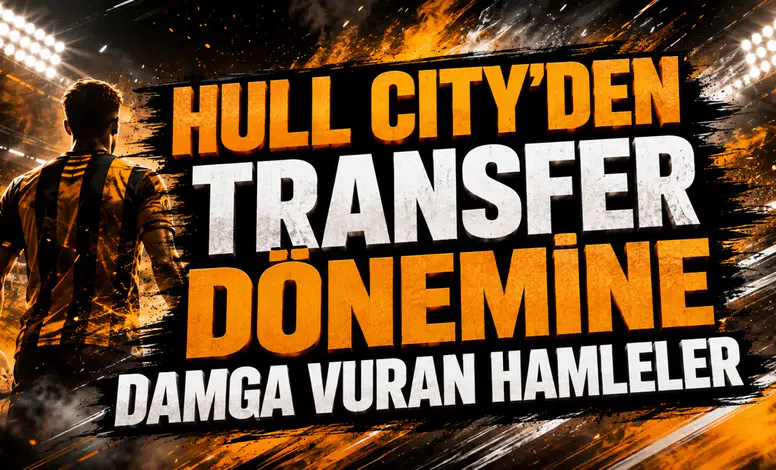 HULL CITY’DEN TRANSFER DÖNEMİNE DAMGA VURAN HAMLELER