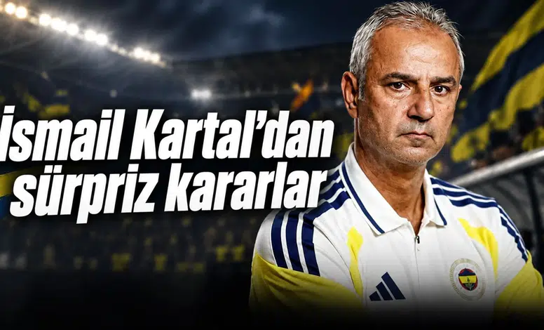 İsmail Kartal'dan sürpriz kararlar