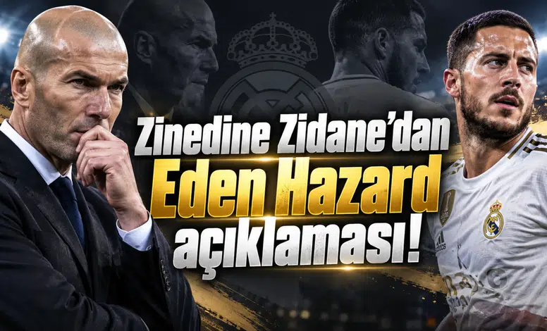 Zinedine Zidane’dan Eden Hazard açıklaması!