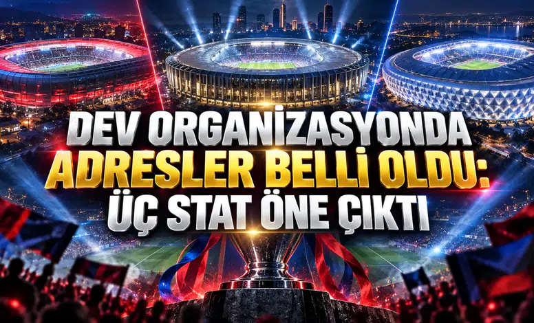 DEV ORGANİZASYONDA ADRESLER BELLİ OLDU: ÜÇ STAT ÖNE ÇIKTI