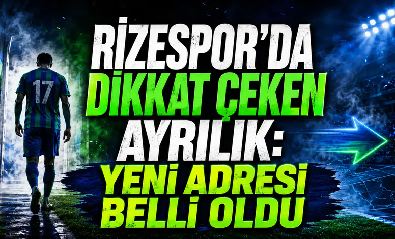 RİZESPOR’DA DİKKAT ÇEKEN AYRILIK: YENİ ADRESİ BELLİ OLDU
