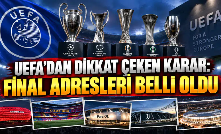 UEFA’DAN DİKKAT ÇEKEN KARAR: FİNAL ADRESLERİ BELLİ OLDU