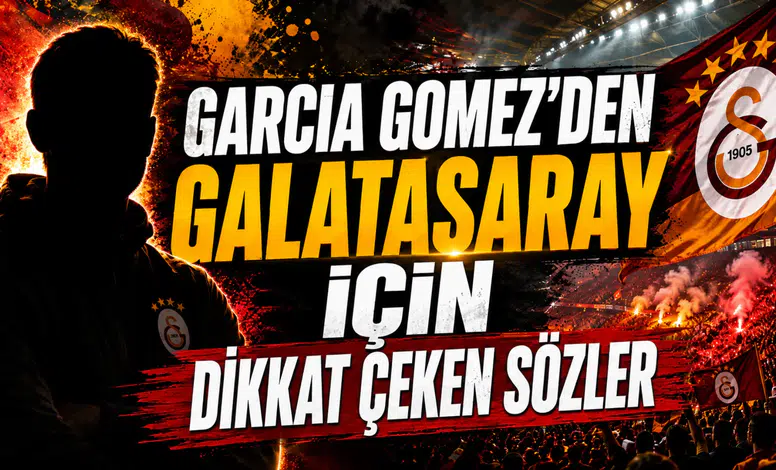 GARCIA GOMEZ’DEN GALATASARAY İÇİN DİKKAT ÇEKEN SÖZLER