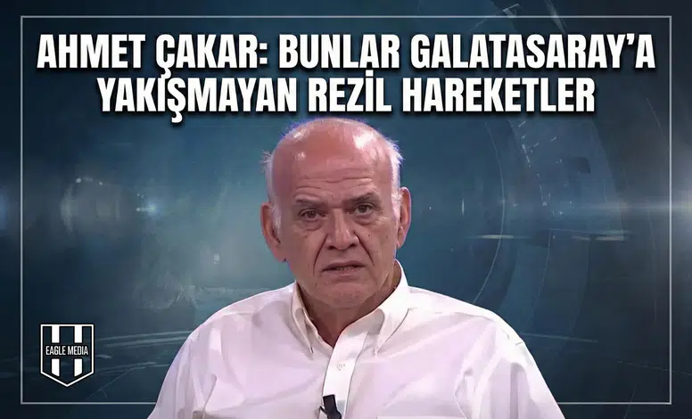 Ahmet Çakar: Bunlar Galatasaray'a yakışmayan rezil hareketler