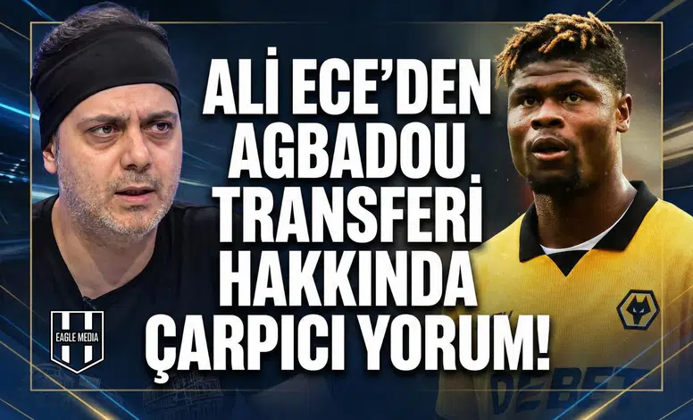 Ali Ece'den Agbadou transferi hakkında çarpıcı yorum!