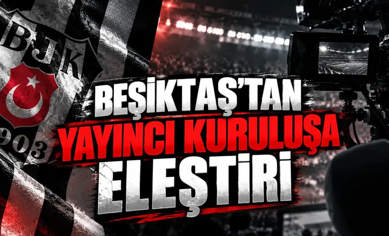Beşiktaş'tan Yayıncı Kuruluşa Eleştiri