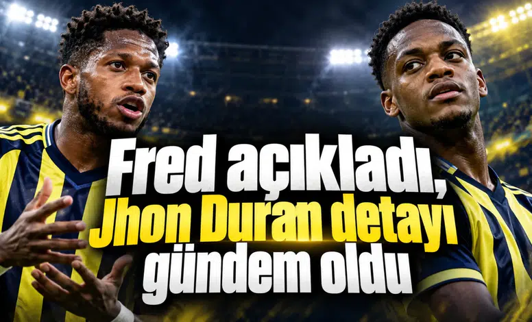 Fred açıkladı, Jhon Duran detayı gündem oldu