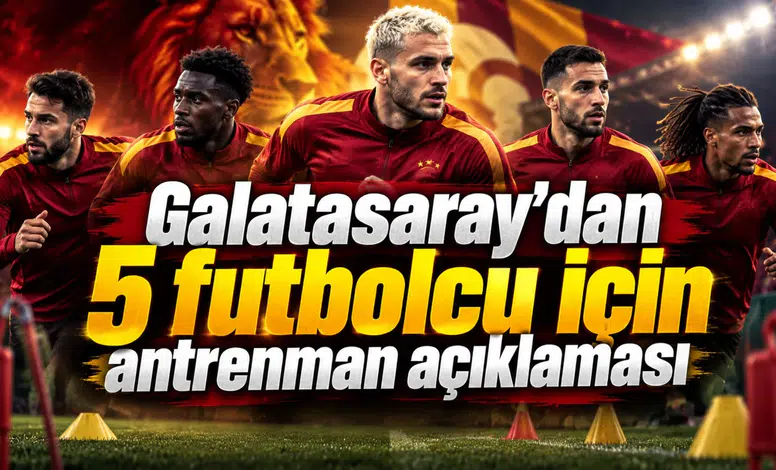 Galatasaray’dan 5 futbolcu için antrenman açıklaması