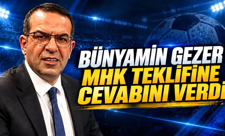 BÜNYAMİN GEZER MHK TEKLİFİNE CEVABINI VERDİ