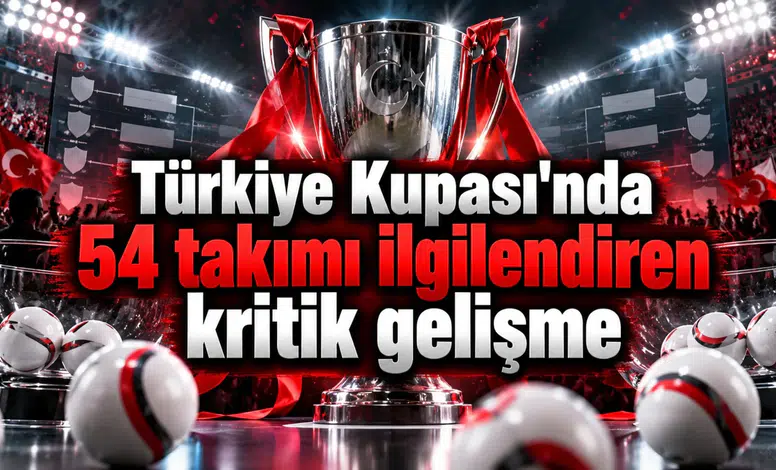 Türkiye Kupası'nda 54 takımı ilgilendiren kritik gelişme