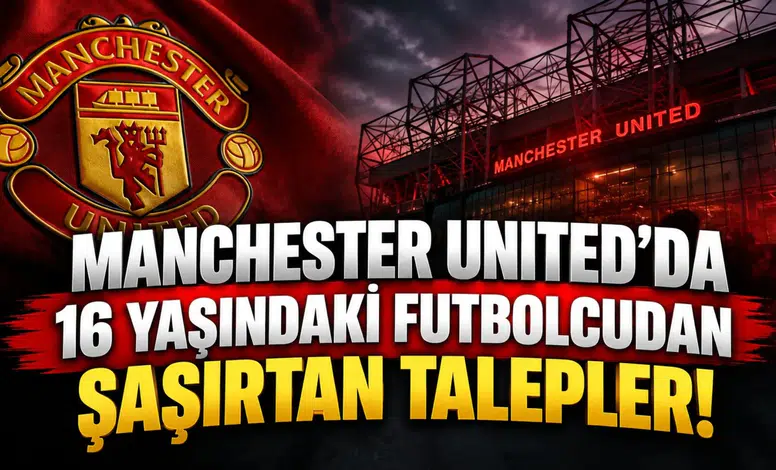 Manchester United'da 16 yaşındaki futbolcudan şaşırtan talepler!