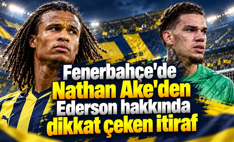 Fenerbahçe'de Nathan Ake'den Ederson hakkında dikkat çeken itiraf