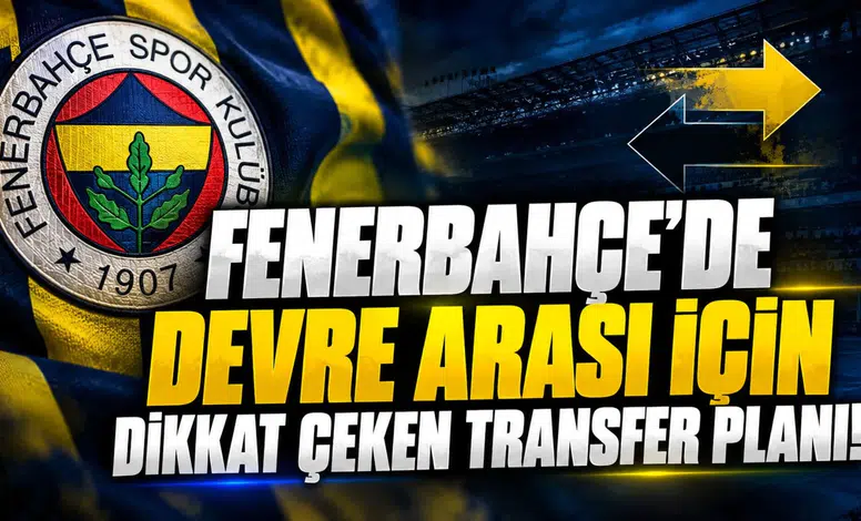 FENERBAHÇE'DE DEVRE ARASI İÇİN DİKKAT ÇEKEN TRANSFER PLANI!