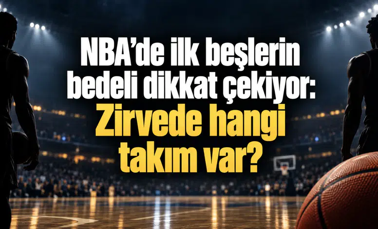 NBA’de ilk beşlerin bedeli dikkat çekiyor: Zirvede hangi takım var?