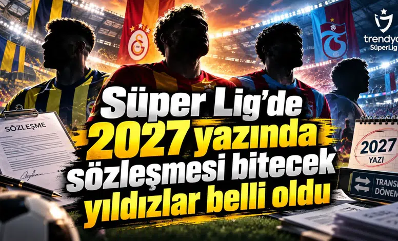 Süper Lig'de 2027 yazında sözleşmesi bitecek yıldızlar belli oldu