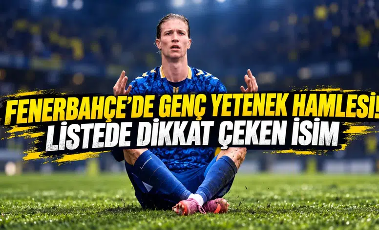 FENERBAHÇE’DE GENÇ YETENEK HAMLESİ! LİSTEDE DİKKAT ÇEKEN İSİM