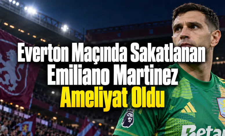 Everton Maçında Sakatlanan Emiliano Martinez Ameliyat Oldu