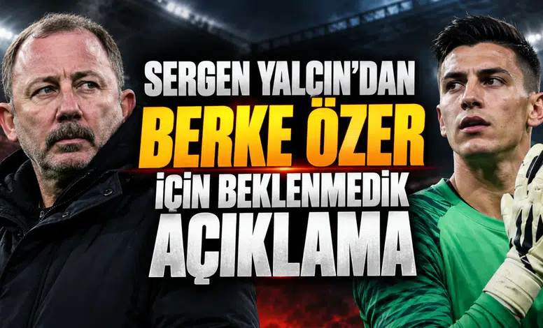 Sergen Yalçın'dan Berke Özer için beklenmedik açıklama